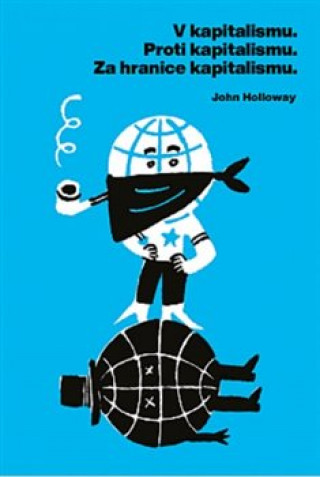 Kniha V kapitalismu - Proti kapitalismu - Za hranice kapitalismu John Holloway