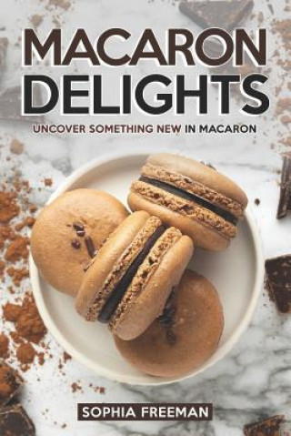 Kniha Macaron Delights: Uncover Something New in Macaron Sophia Freeman