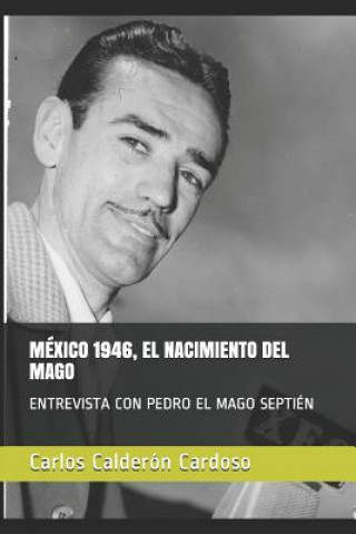Книга México 1946, El Nacimiento del Mago: Entrevista Con Pedro El Mago Septién Carlos Calderon Cardoso