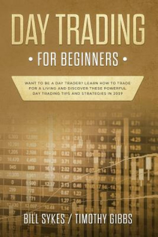 Kniha Day Trading for Beginners: Want to be a Day Trader? Learn How to Trade for a Living and Discover These Powerful Day Trading Tips and Strategies i Timothy Gibbs