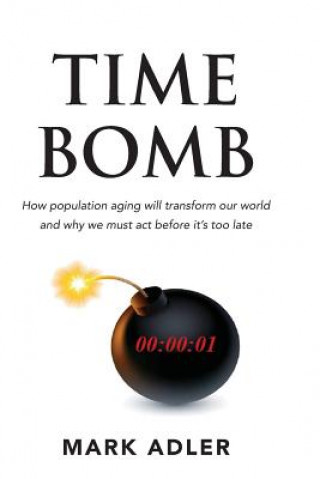 Kniha Time Bomb: How the Aging Population Will Transform Our World and Why We Must Act Before It's Too Late Mark Adler