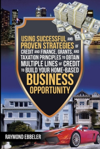 Книга Using Successful and Proven Strategies of Credit and Finance, Grants, and Taxation Principles to Obtain Multiple Lines of Credit to Build Your Home-Ba 