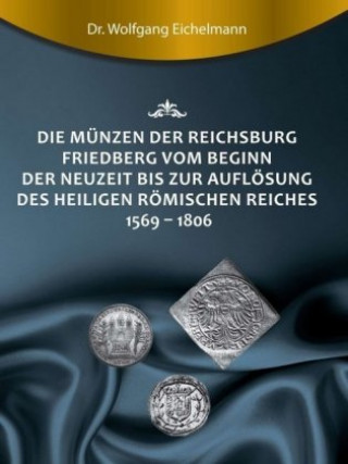 Kniha Die Münzen der Reichsburg Friedberg vom Beginn der Neuzeit bis zur Auflösung des Heiligen Römischen Reiches 1569 - 1806 