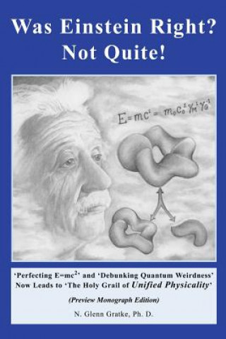 Kniha Was Einstein Right? Not Quite! (R): 'Perfecting E=mc2' and 'Debunking Quantum Weirdness' Now Leads to 'The Holy Grail of Unified Physicality' N Glenn Gratke