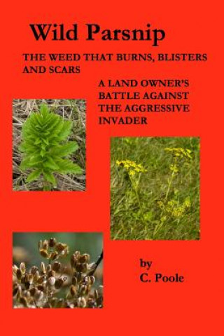 Carte Wild Parsnip: The Weed that Burns, Blisters and Scars: A Land Owner's Battle Against the Aggressive Invader C  Poole