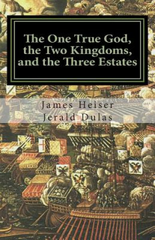 Kniha The One True God, the Two Kingdoms, and the Three Estates Jerald Dulas