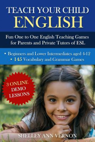 Könyv Teach Your Child English: Fun One to One English Teaching Games For Parents and Private Tutors of ESL Shelley Ann Vernon