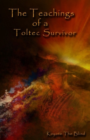 Kniha The Teachings of a Toltec Survivor Koyote the Blind