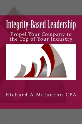 Książka Integrity-based Leadership: Propel Your Company to the Top of Your Industry Richard a Melancon Cpa