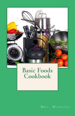 Kniha Basic Foods Cookbook: Common Recipes from a Home Economics Teacher Mrs Manning