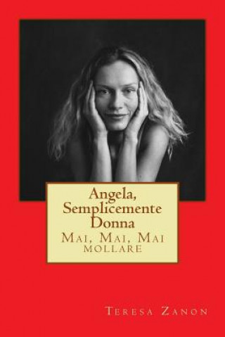 Книга Angela, semplicemente Donna: Mai, Mai, Mai mollare Teresa Zanon