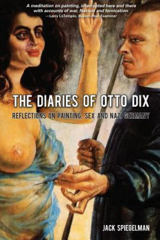 Kniha The diaries of otto dix: reflections on sex, painting and nazi germany Jack Spiegelman