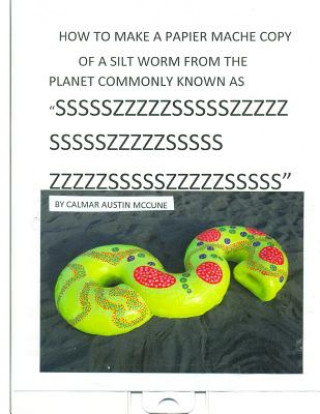 Kniha How to make a Papier Mache copy of a Silt worm from the Planet commonly known as SSSSSZZZZZSSSSSZZZZZSSSSSZZZZZSSSSSZZZZZSSSSSZZZZZSSSSS: Home School Calmar Austin McCune