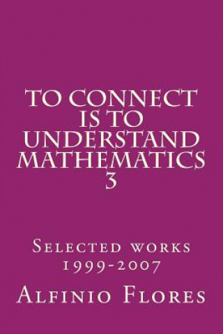 Book To connect is to understand mathematics 3: Collected works 1999-2007 Alfinio Flores