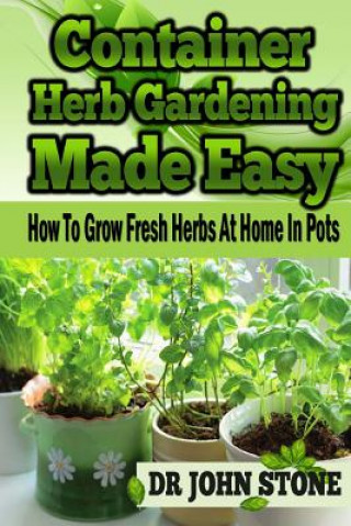 Książka Container Herb Gardening Made Easy: How To Grow Fresh Herbs At Home In Pots Stone
