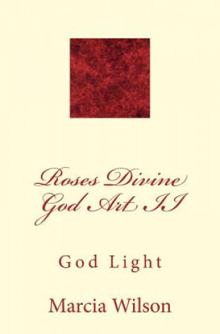 Книга Roses Divine God Art II: God Light Marcia Wilson