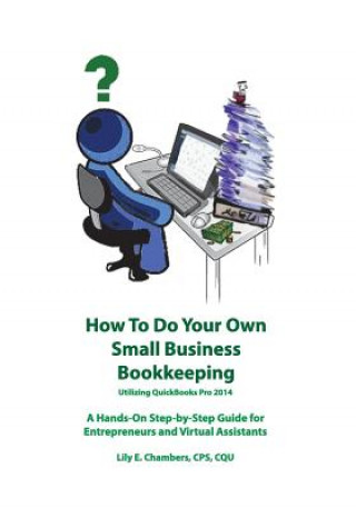 Kniha How To Do Your Own Small Business Bookkeeping Utilizing QuickBooks Pro 2014 Lily E Chambers