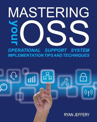 Carte Mastering your OSS: Operational Support System Implementation Tips and Techniques Ryan Jeffery