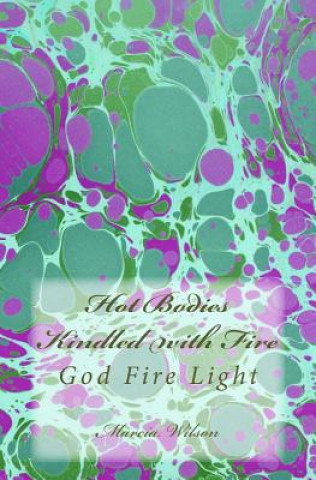 Kniha Hot Bodies Kindled with Fire: God Fire Light Marcia Wilson
