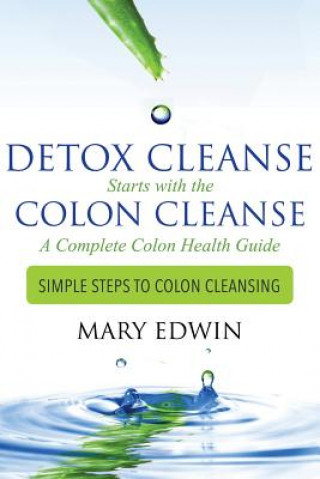 Βιβλίο Detox Cleanse Starts with the Colon Cleanse: A Complete Colon Health Guide: Simple Steps to Colon Cleansing Mary Edwin