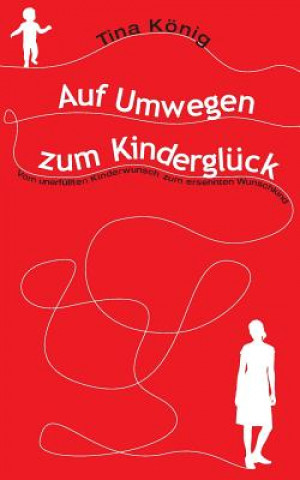 Kniha Auf Umwegen zum Kinderglück: Vom unerfüllten Kinderwunsch zum ersehnten Wunschkind Tina Konig