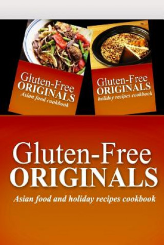 Kniha Gluten-Free Originals - Asian Food and Holiday Recipes Cookbook: Practical and Delicious Gluten-Free, Grain Free, Dairy Free Recipes Gluten Free Originals