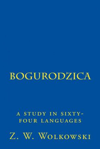 Kniha Bogurodzica: a study in sixty-four languages Z W Wolkowski