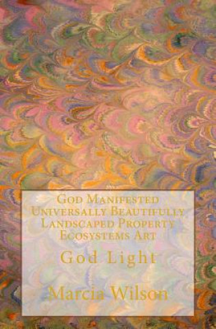 Kniha God Manifested Universally Beautifully Landscaped Property Ecosystems Art: God Light Marcia Wilson