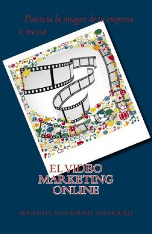 Книга El Video Marketing Online: Potencia la imagen de tu Empresa o Marca Marcos Socorro Navarro