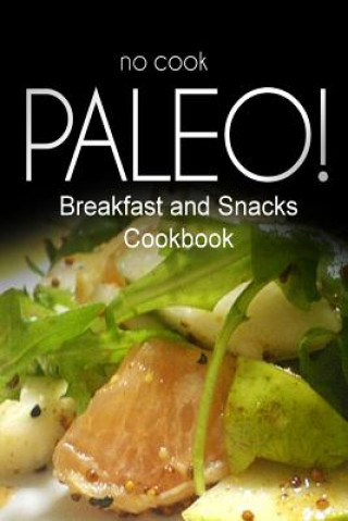 Kniha No-Cook Paleo! - Breakfast and Snacks Cookbook: Ultimate Caveman cookbook series, perfect companion for a low carb lifestyle, and raw diet food lifest Ben Plus Publishing No-Cook Paleo Series