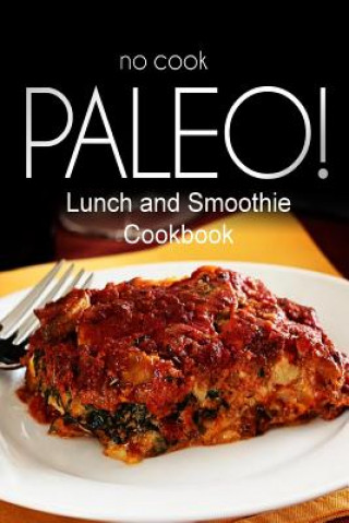 Kniha No-Cook Paleo! - Lunch and Smoothie Cookbook: Ultimate Caveman cookbook series, perfect companion for a low carb lifestyle, and raw diet food lifestyl Ben Plus Publishing No-Cook Paleo Series