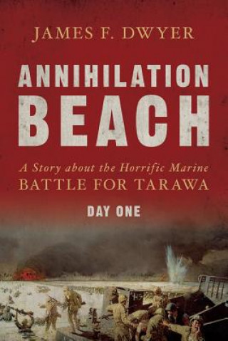 Carte Annihilation Beach: A Story about the Horrific Marine Battle for Tarawa: Day One James F Dwyer