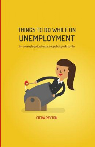 Könyv Things To Do While On Unemployment: An Unemployed Actress's Snapshot Guide To Life Ciera Payton