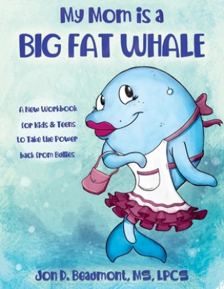 Carte My Mom Is a Big Fat Whale: A New Workbook for Kids & Teens to Take the Power Back from Bullies 