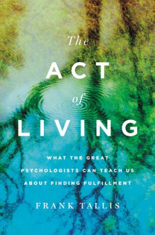 Kniha The Act of Living: What the Great Psychologists Can Teach Us about Finding Fulfillment 