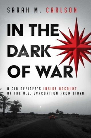 Kniha In the Dark of War: A CIA Officer's Inside Account of the U.S. Evacuation from Libya 