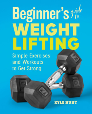 Knjiga Beginner's Guide to Weight Lifting: Simple Exercises and Workouts to Get Strong 
