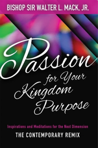 Kniha Passion for Your Kingdom Purpose: Inspirations and Meditations for the Next Dimension 