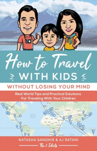 Kniha How To Travel With Kids (Without Losing Your Mind): Real World Tips and Practical Solutions for Traveling with Your Children Natasha Sandhir