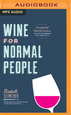 Digital Wine for Normal People: A Guide for Real People Who Like Wine, But Not the Snobbery That Goes with It Elizabeth Schneider