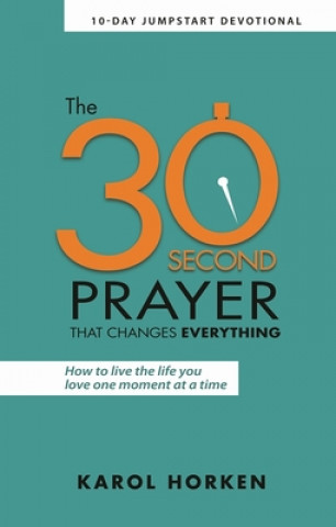 Kniha The 30-Second Prayer That Changes Everything: Living the Life You Love One Moment at a Time 