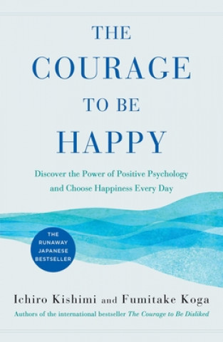 Kniha The Courage to Be Happy: Discover the Power of Positive Psychology and Choose Happiness Every Day Fumitake Koga