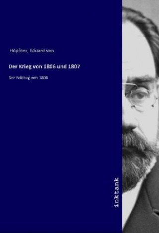 Könyv Der Krieg von 1806 und 1807 Eduard von Höpfner
