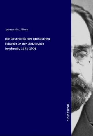 Carte Die Geschichte der Juristischen Fakultät an der Universität Innsbruck, 1671-1904 Alfred Wretschko