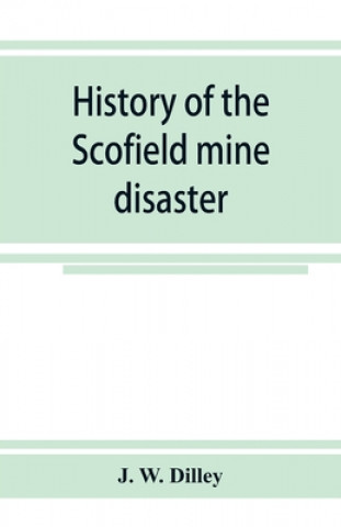 Kniha History of the Scofield mine disaster. A concise account of the incidents and scenes that took place at Scofield, Utah, May 1, 1900. When mine Number 