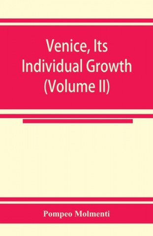Könyv Venice, its individual growth from the earliest beginnings to the fall of the republic Part I- The Middle Ages (Volume II) 