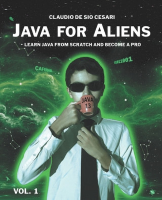 Knjiga Java for Aliens - Volume 1: Learn Java from Scratch and Become a Pro Claudio De Sio Cesari
