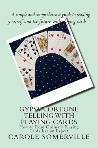 Könyv Gypsy Fortune Telling with Playing Cards: How to Read Ordinary Playing Cards like an Expert Carole Anne Somerville