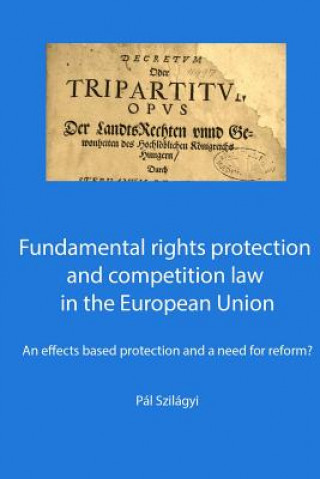 Knjiga Fundamental rights protection and competition law in the European Union: an effects based protection and a need for reform? Pal Szilagyi