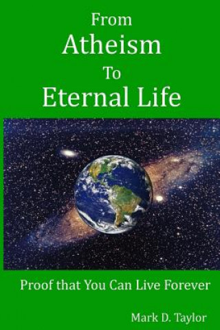 Kniha From Atheism to Eternal Life: Proof that You Can Live Forever Mark D Taylor